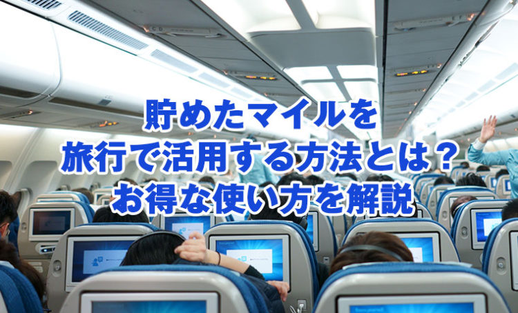 貯めたマイルを旅行で活用する方法とは？お得な使い方を解説